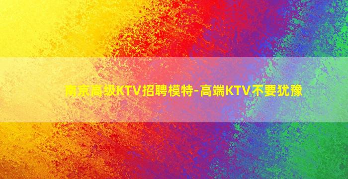南京高级KTV招聘模特-高端KTV不要犹豫