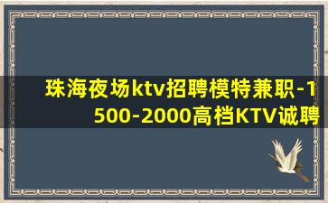 珠海夜场ktv招聘模特兼职-1500-2000高档KTV诚聘