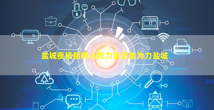 盐城夜场招聘人努力到无能为力盐城